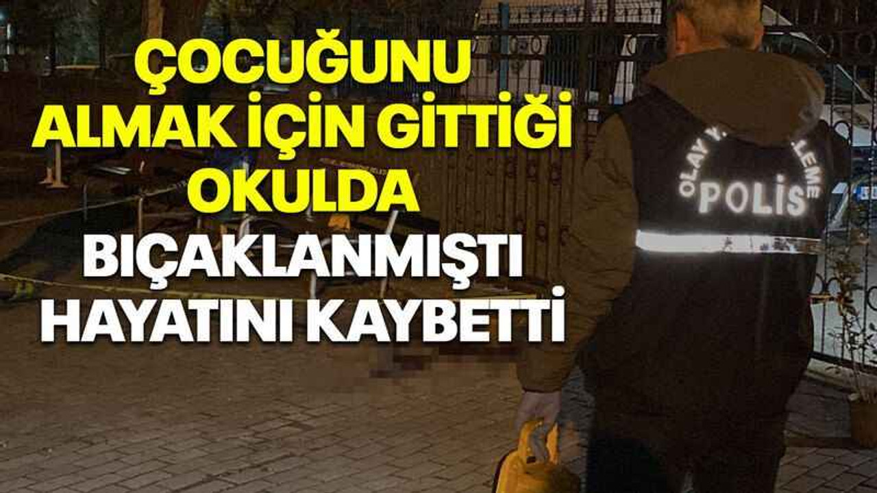 Çocuğunu almak için gittiği okulda bıçaklanmıştı, hayatını kaybetti